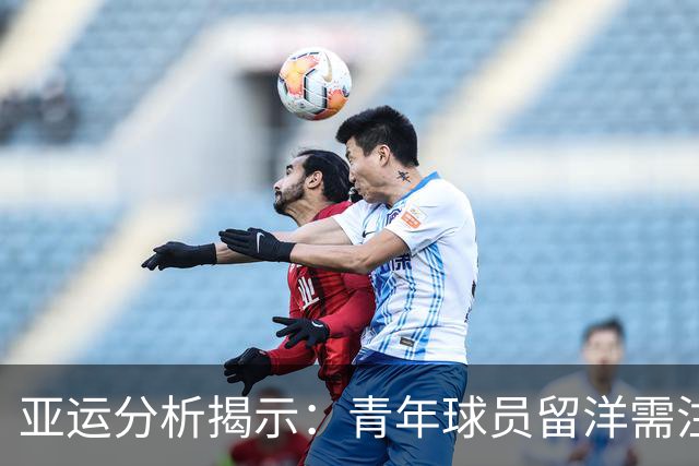 亚运分析揭示：青年球员留洋需注重一线实战经历
